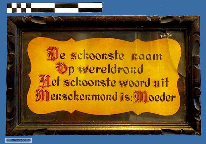 Huisspreuk in houten kader: De schoonste naam op `t wereldrond Het schoonste woord uit menschenmond is: Moeder.
